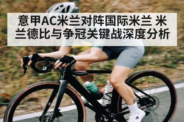 意甲AC米兰对阵国际米兰 米兰德比与争冠关键战深度分析