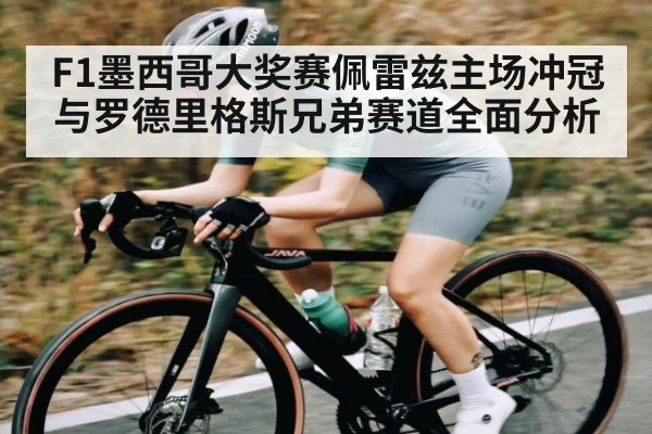 F1墨西哥大奖赛佩雷兹主场冲冠与罗德里格斯兄弟赛道全面分析