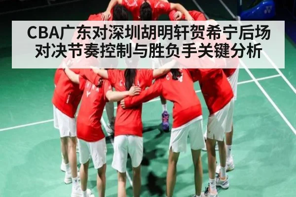 CBA广东对深圳胡明轩贺希宁后场对决节奏控制与胜负手关键分析